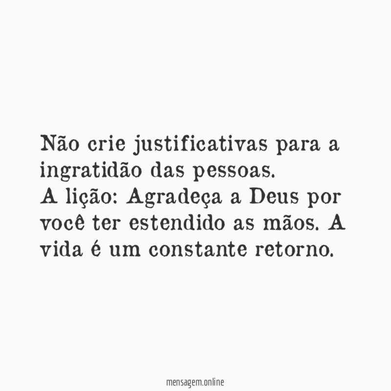 Não crie justificativas para a ingratidão das pessoas