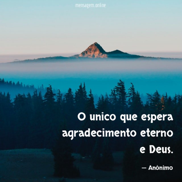 O unico que espera agradecimento eterno e Deus