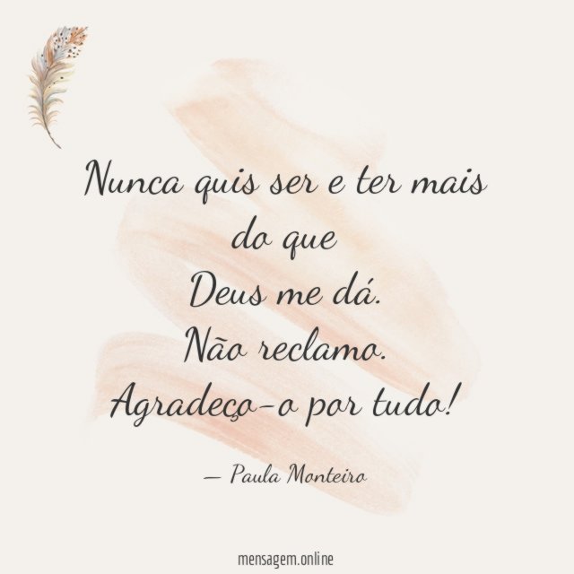 Nunca quis ser e ter mais do que Deus me dá