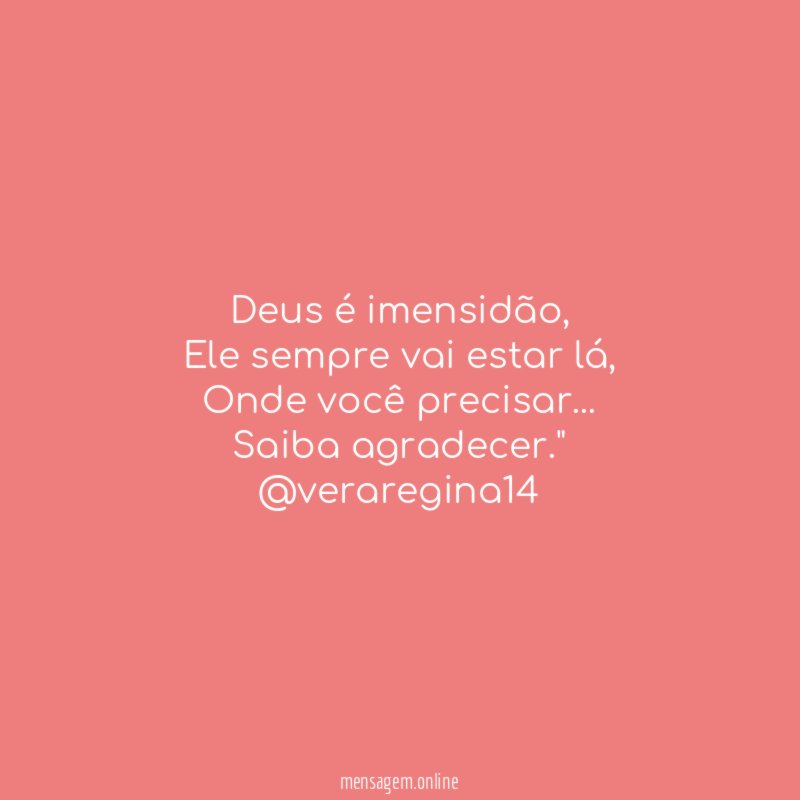 "Deus é imensidão,
Ele sempre vai estar lá,
Onde você precisar…
Saiba agradecer."