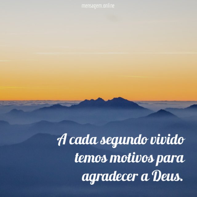A cada segundo vivido temos motivos para agradecer a Deus
