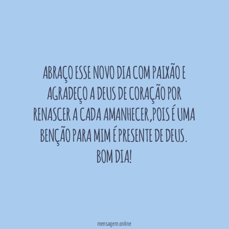 Abraço esse novo dia com paixão e agradeço