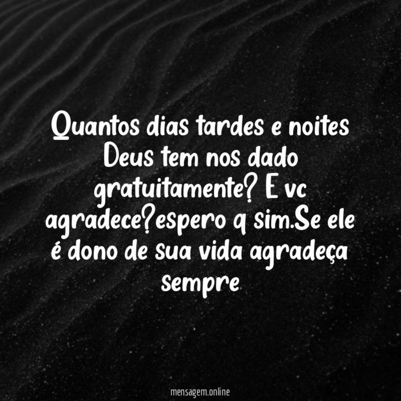 Quantos dias tardes e noites Deus tem nos dado gratuitamente