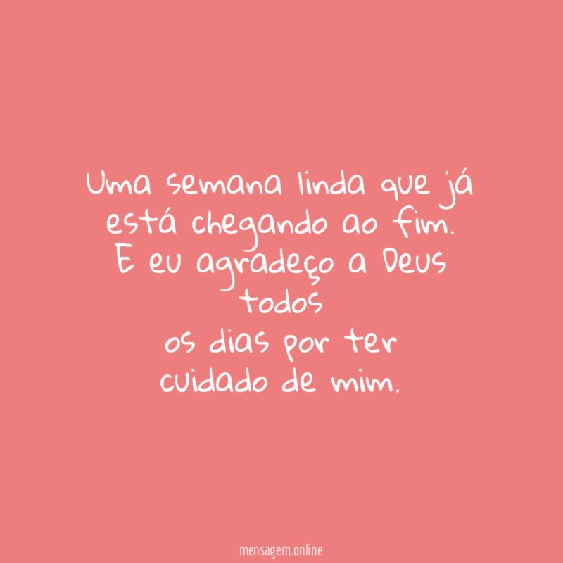 Uma semana linda que já
está chegando ao fim.
E eu agradeço a Deus todos
os dias por ter
cuidado de mim.