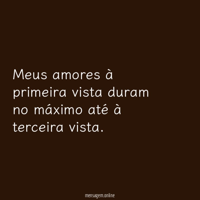 Meus amores à primeira vista duram no máximo até à terceira vista