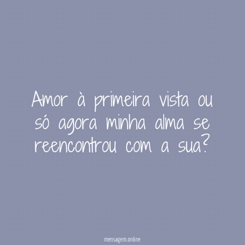 Amor à primeira vista ou só agora minha