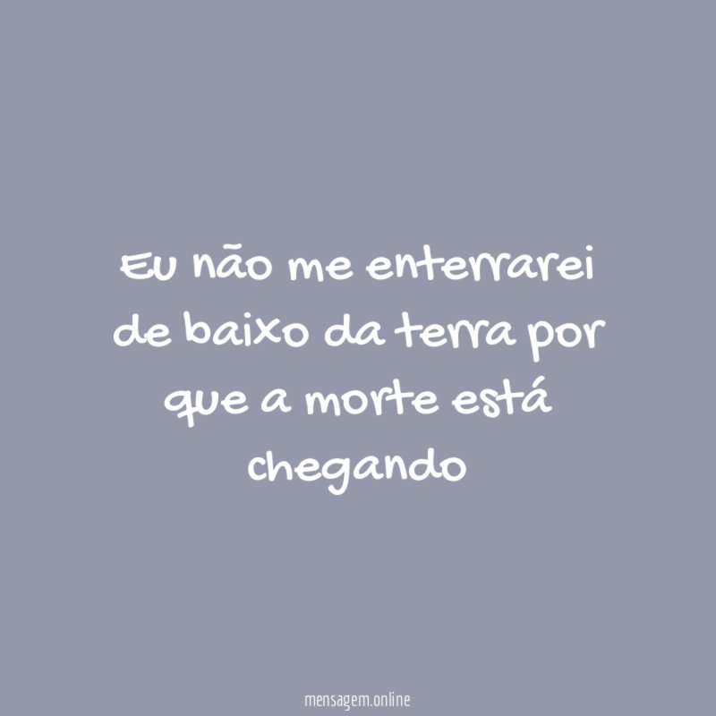 Eu não me enterrarei de baixo da terra