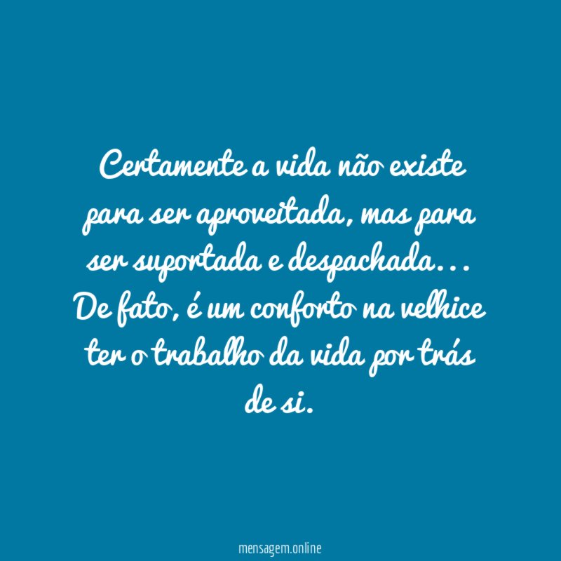 Certamente a vida não existe para ser aproveitada