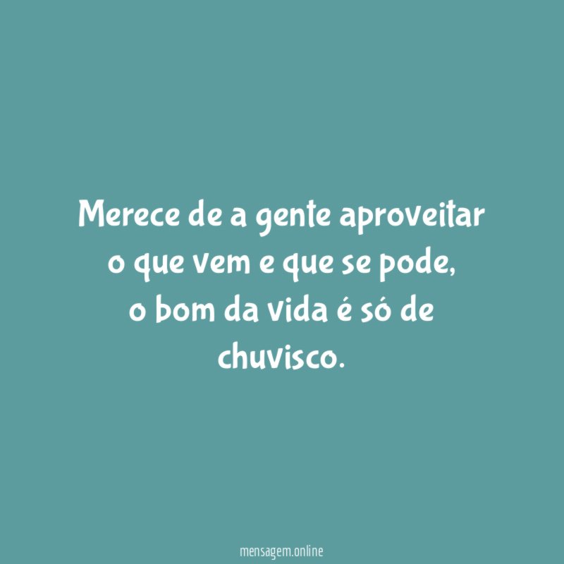 Merece de a gente aproveitar o que vem e que se pode