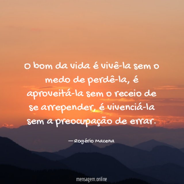 O bom da vida é vivê-la sem o medo de perdê-la