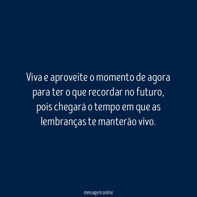 Viva e aproveite o momento de agora para