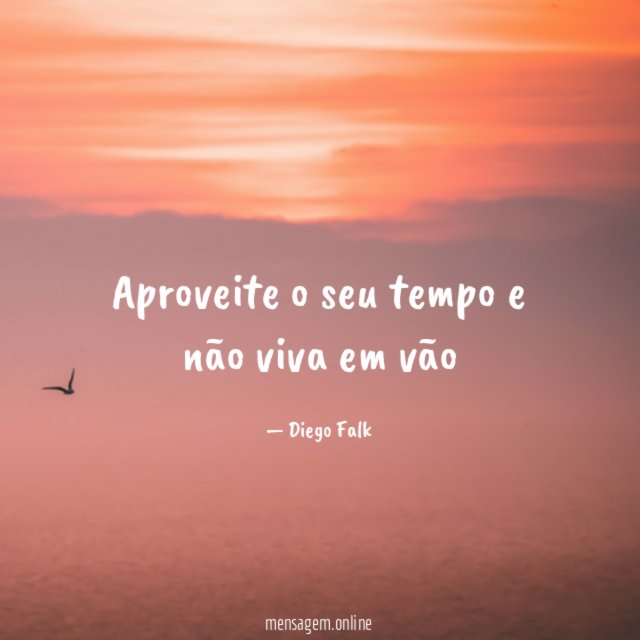 Aproveite o seu tempo e não viva em vão