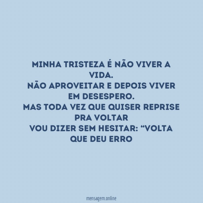 Minha tristeza é não viver a vida
