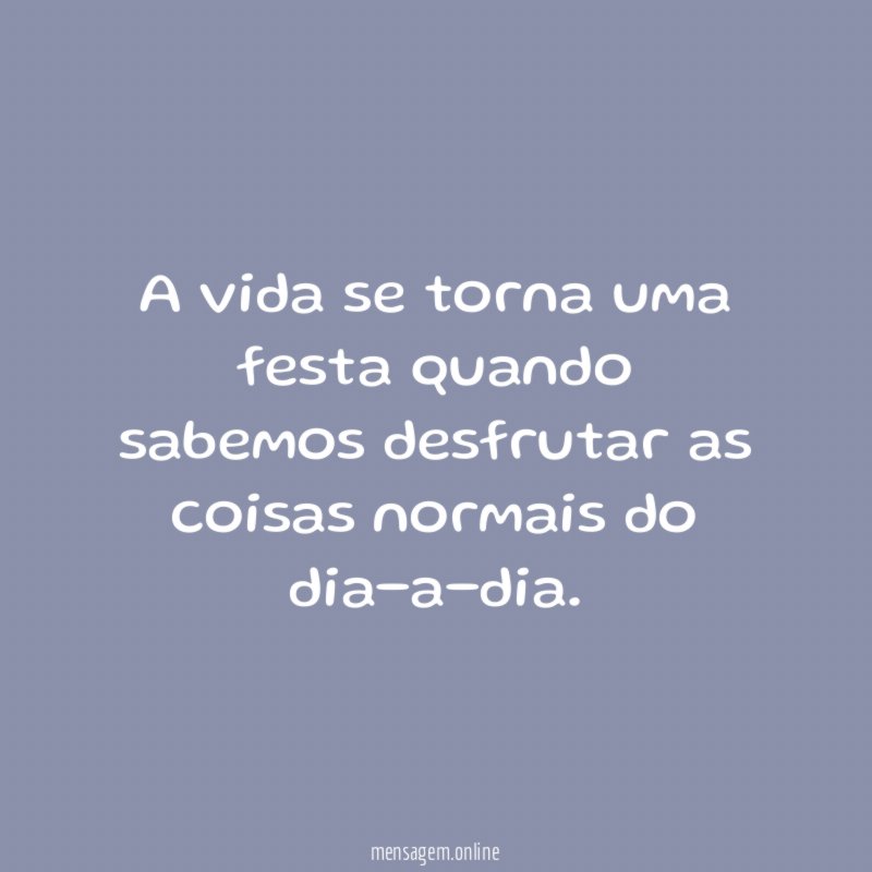 A vida se torna uma festa quando sabemos
