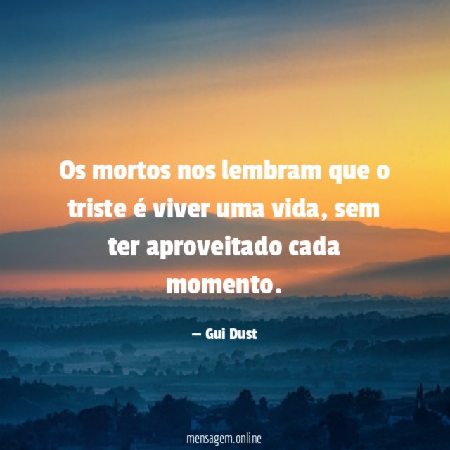 Os mortos nos lembram que o triste é viver uma vida