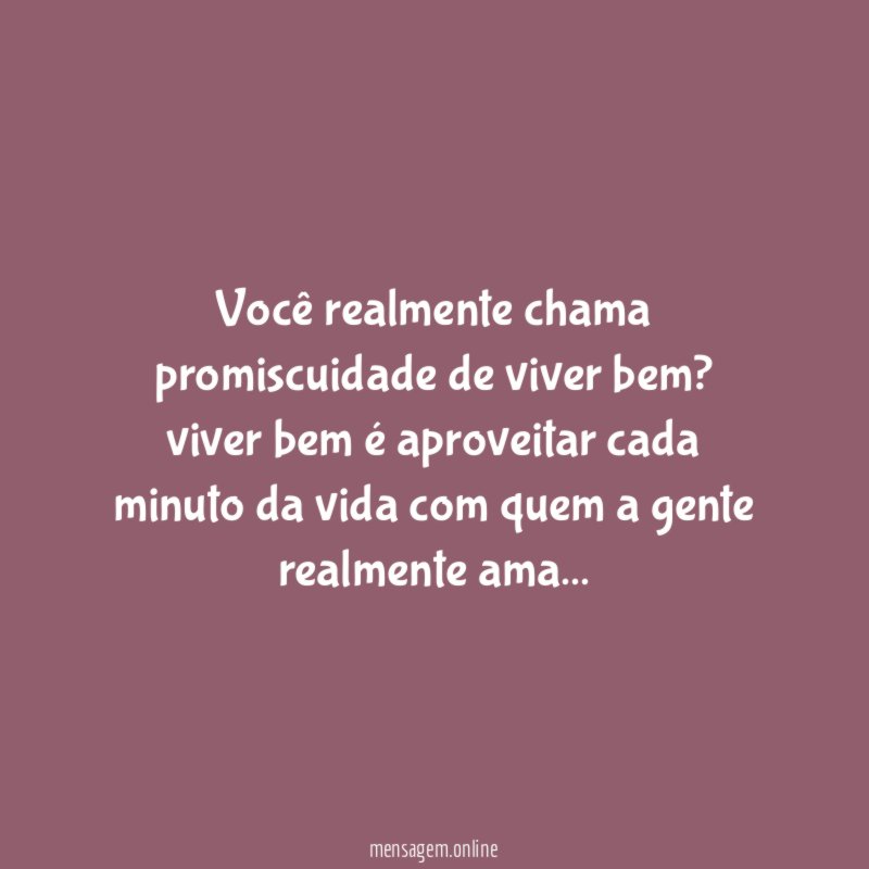 Você realmente chama promiscuidade de viver bem