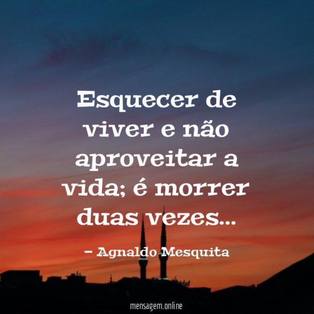 Esquecer de viver e não aproveitar a vida