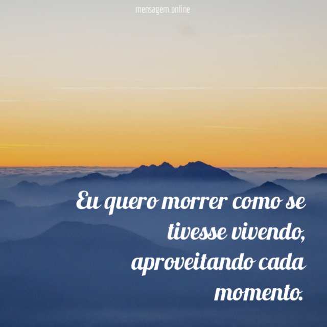 Eu quero morrer como se tivesse vivendo