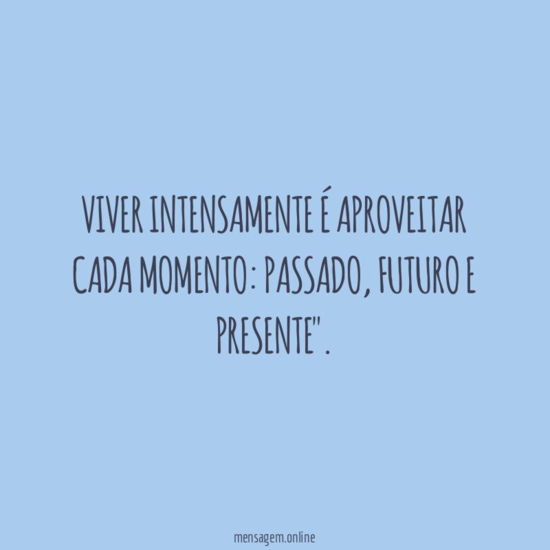 Viver intensamente é aproveitar cada momento