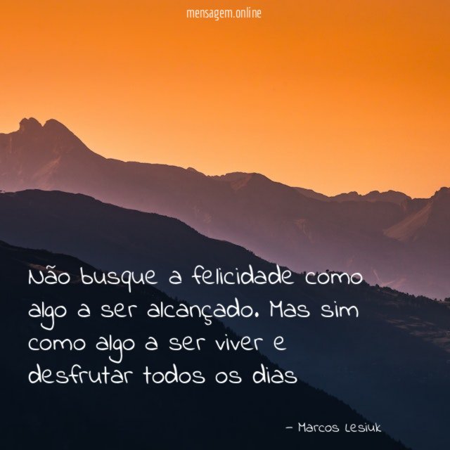 Não busque a felicidade como algo a ser alcançado