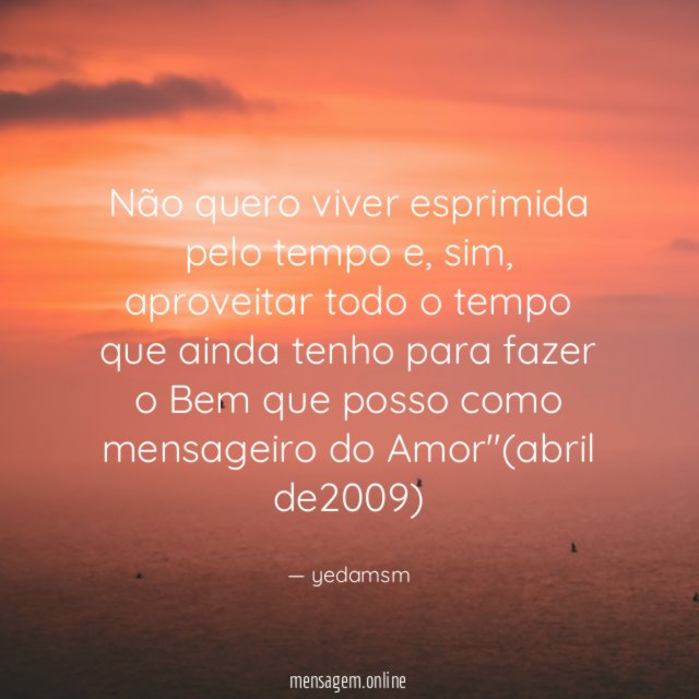 Não quero viver esprimida pelo tempo