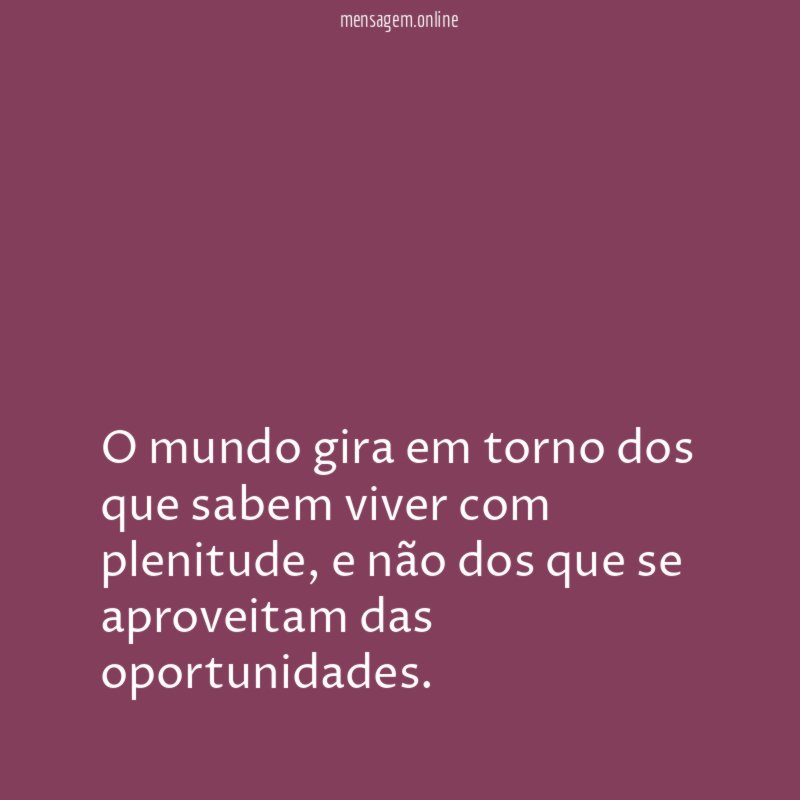 O mundo gira em torno dos que sabem viver com plenitude