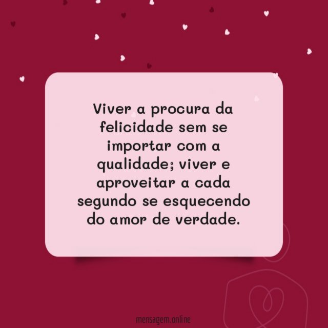 Viver a procura da felicidade sem se importar com a qualidade