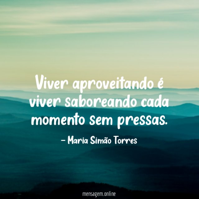 Viver aproveitando é viver saboreando cada momento sem pressas