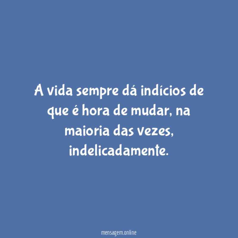 A vida sempre dá indícios de que é hora de mudar