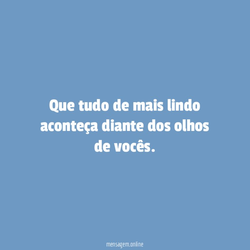 Que tudo de mais lindo aconteça diante dos