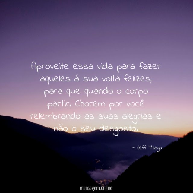 Aproveite essa vida para fazer aqueles á sua volta felizes