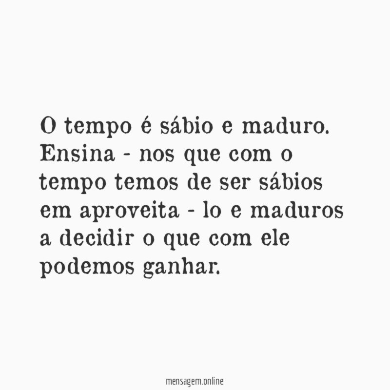 O tempo é sábio e maduro