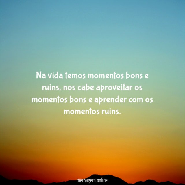 Na vida temos momentos bons e ruins