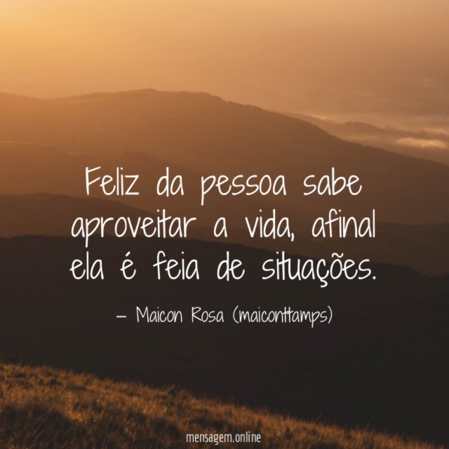 Feliz da pessoa sabe aproveitar a vida