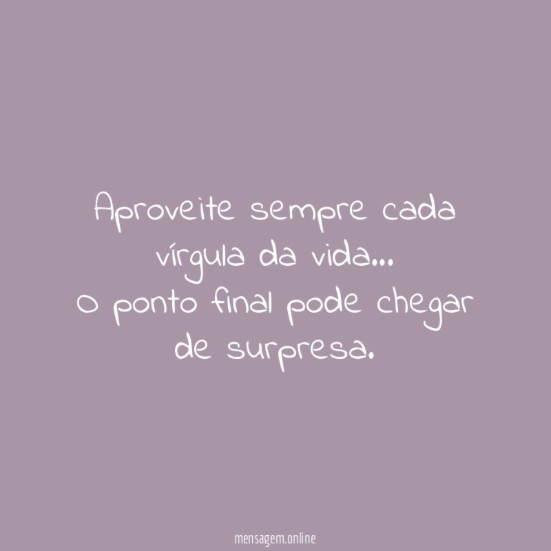 Aproveite sempre cada vírgula da vida