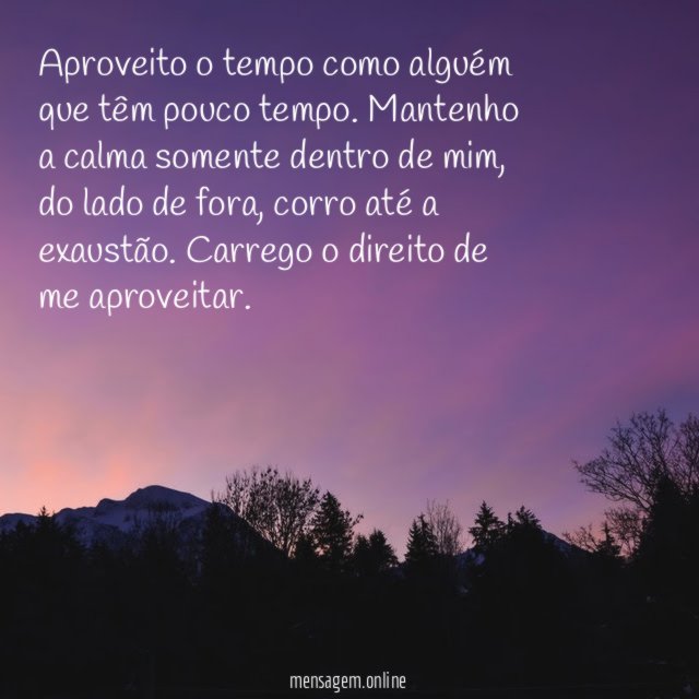 Aproveito o tempo como alguém que têm pouco tempo