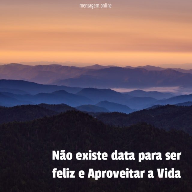 Não existe data para ser feliz e Aproveitar a Vida