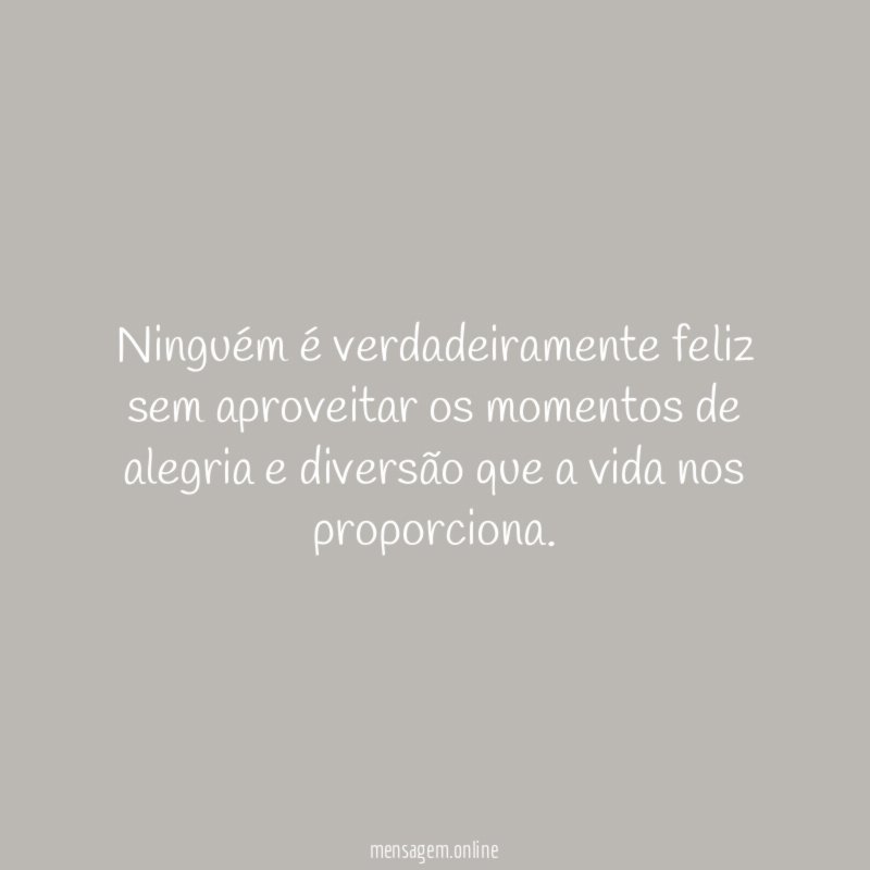 Ninguém é verdadeiramente feliz sem aproveitar os momentos