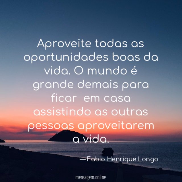 Aproveite todas as oportunidades boas da vida