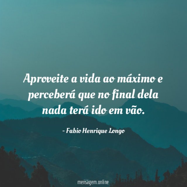 Aproveite a vida ao máximo e perceberá que