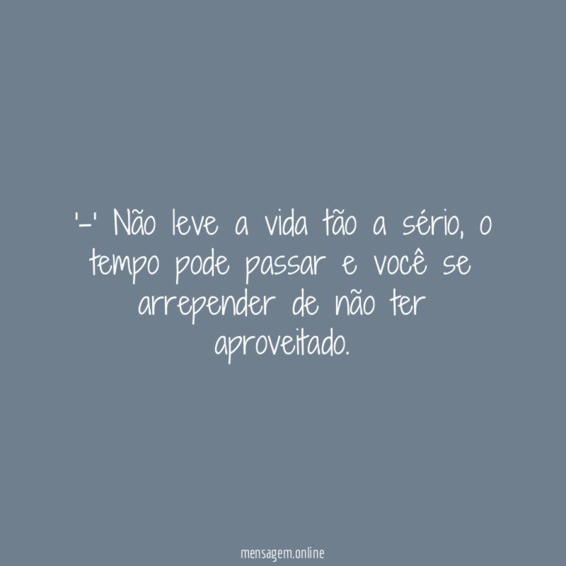 -' Não leve a vida tão a sério