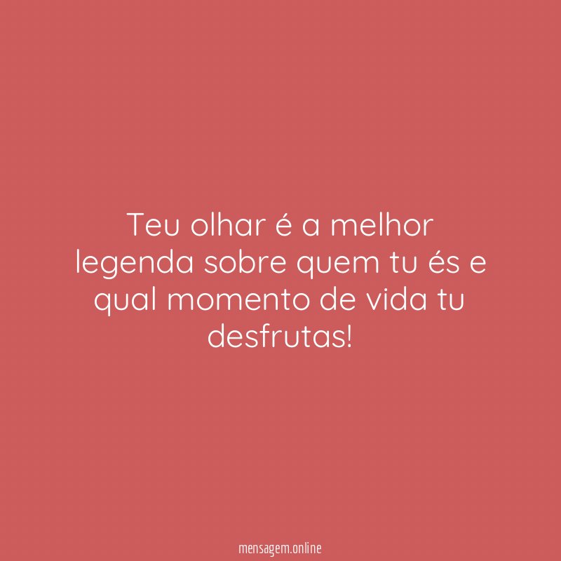 Teu olhar é a melhor legenda sobre quem