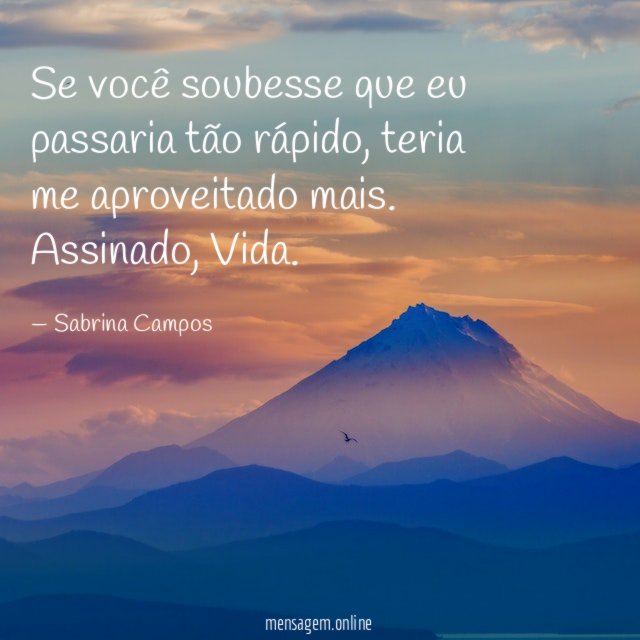 Se você soubesse que eu passaria tão rápido, teria me aproveitado mais.