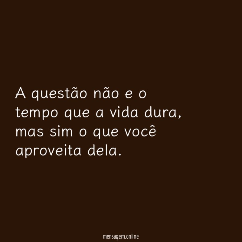 A questão não e o tempo que a vida dura
