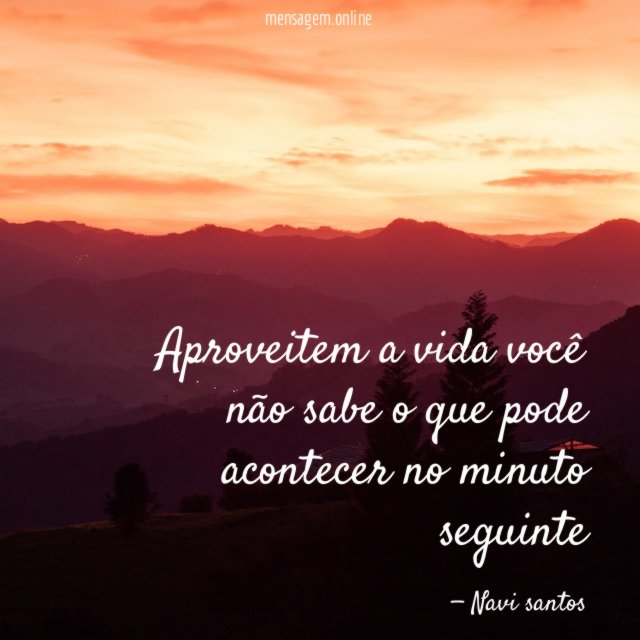 Aproveitem a vida você não sabe o que