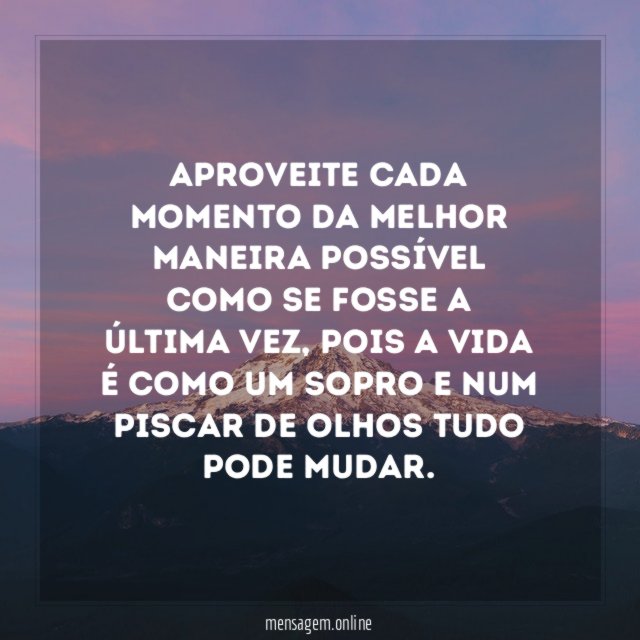 Aproveite cada momento da melhor maneira possível como