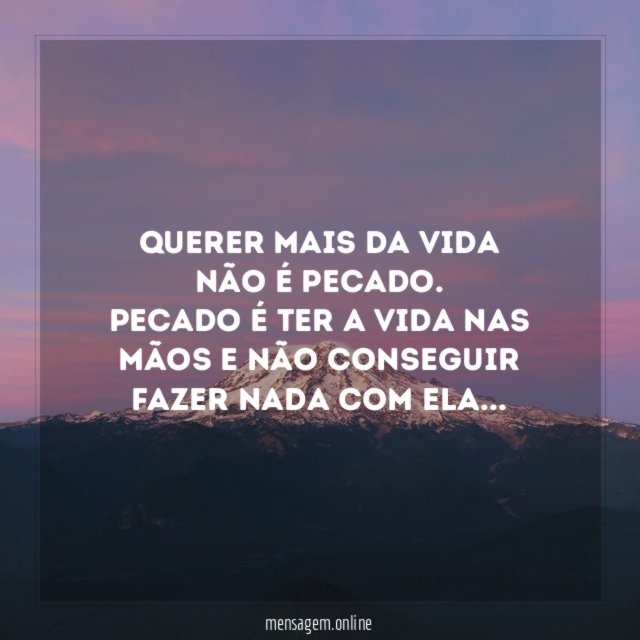 QUERER MAIS DA VIDA NÃO É PECADO