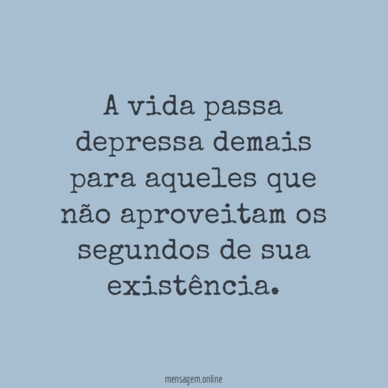 A vida passa depressa demais para aqueles que