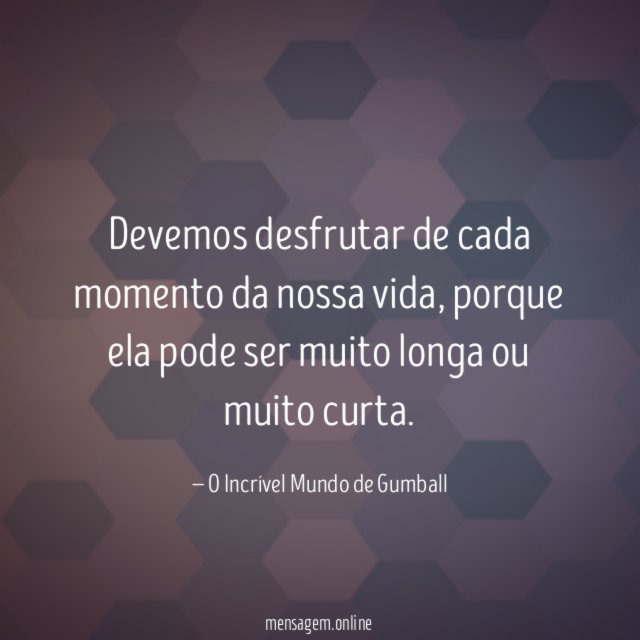 Devemos desfrutar de cada momento da nossa vida
