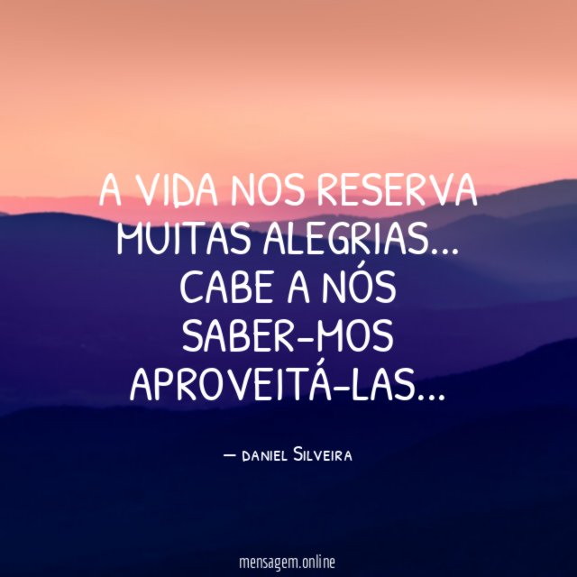 A VIDA NOS RESERVA MUITAS ALEGRIAS